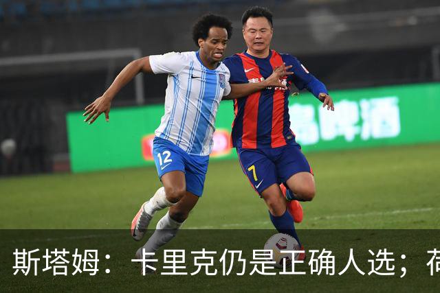 斯塔姆：卡里克仍是正确人选；荷兰队踢进攻足球方向没错
